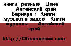 книги  разные › Цена ­ 30 - Алтайский край, Барнаул г. Книги, музыка и видео » Книги, журналы   . Алтайский край